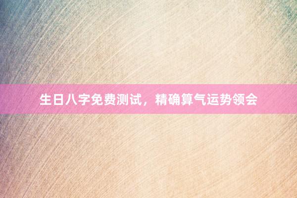 生日八字免费测试，精确算气运势领会
