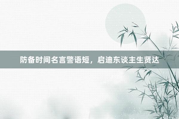 防备时间名言警语短，启迪东谈主生贤达